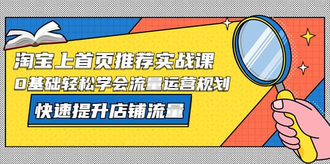 淘宝上首页/推荐实战课：0基础轻松学会流量运营规划，快速提升店铺流量-久创网