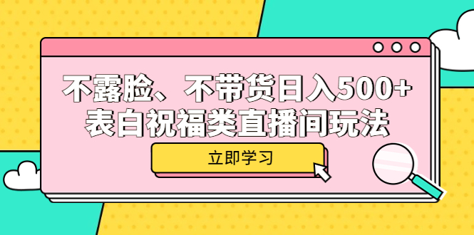 不露脸、不带货日入500 的表白祝福类直播间玩法-久创网