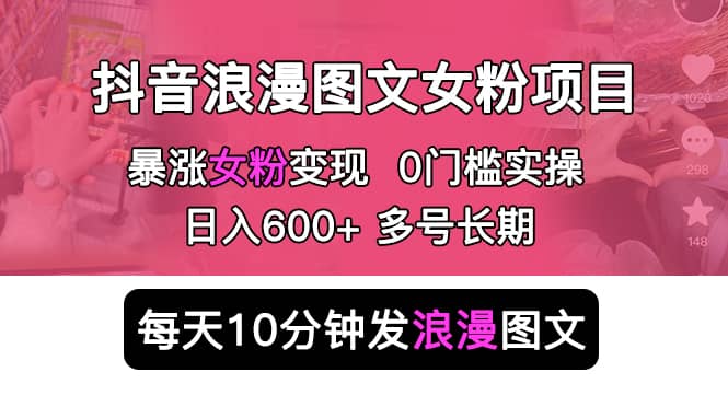 抖音浪漫图文暴力涨女粉项目 简单0门槛 每天10分钟发图文 日入600 长期多号-久创网