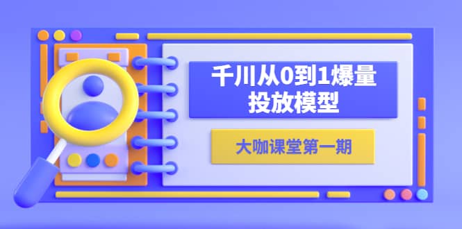 蝉妈妈-大咖课堂第一期，千川从0到1爆量投放模型（23节视频课）-久创网