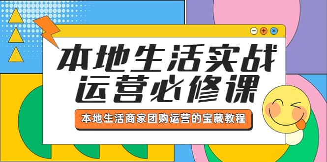 本地生活实战运营必修课，本地生活商家-团购运营的宝藏教程-久创网