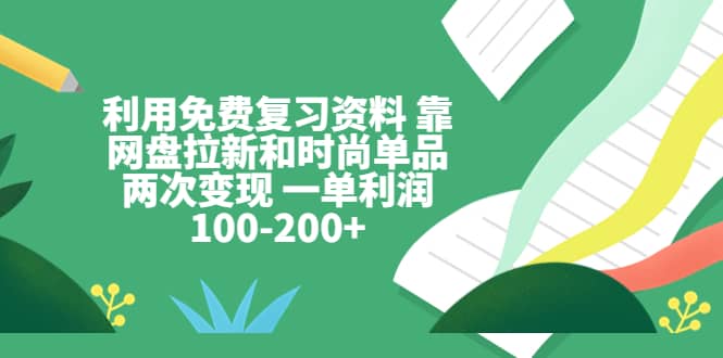 利用免费复习资料 靠网盘拉新和时尚单品两次变现 一单利润100-200-久创网