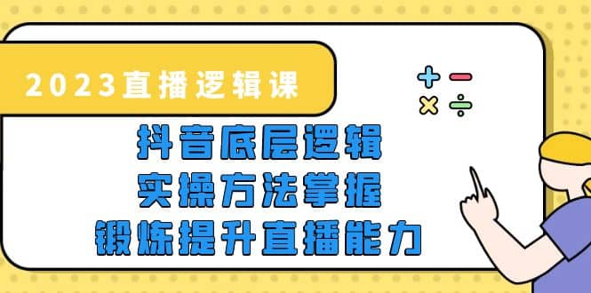 2023直播·逻辑课，抖音底层逻辑 实操方法掌握，锻炼提升直播能力-久创网