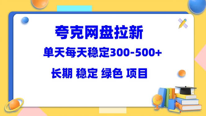 夸克网盘拉新项目：单天稳定300-500＋长期 稳定 绿色（教程 资料素材）-久创网