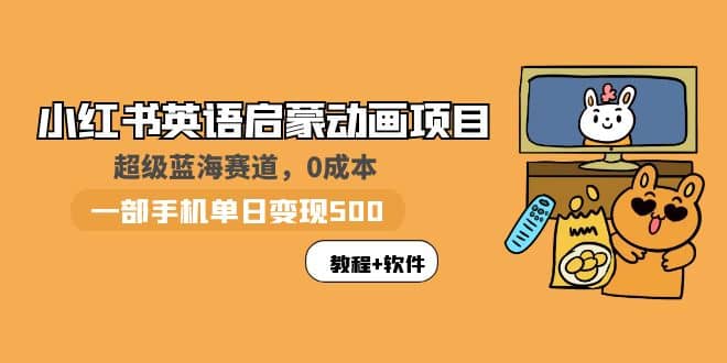 小红书英语启蒙动画项目：蓝海赛道 0成本，一部手机日入500 （教程 资源）-久创网