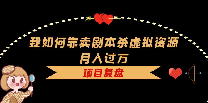 我如何靠卖剧本杀虚拟资源月入过万，复盘资料 引流 如何变现 案例-久创网