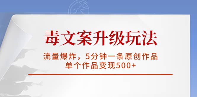 毒文案升级玩法，流量爆炸，5分钟一条原创作品，单个作品变现500-久创网