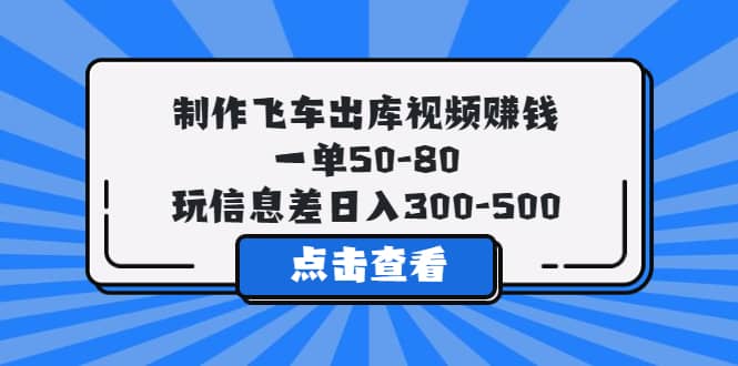 制作飞车出库视频赚钱，一单50-80，玩信息差日入300-500-久创网