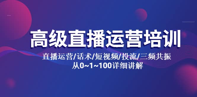 高级直播运营培训 直播运营/话术/短视频/投流/三频共振 从0~1~100详细讲解-久创网