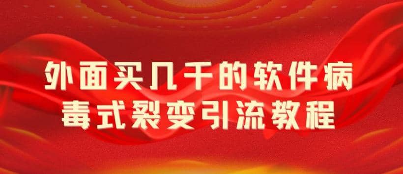 外面卖几千的软件病毒式裂变引流教程，病毒式无限吸引精准粉丝【揭秘】-久创网