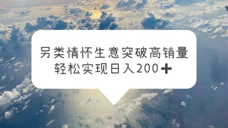 另类情怀信息差生意，突破高销量，轻松实现日入200-久创网