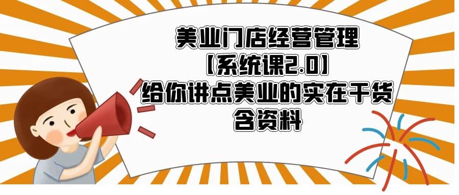 美业门店经营管理【系统课2.0】给你讲点美业的实在干货，含资料-久创网