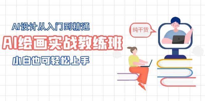 AI绘画实战教练班，AI设计从入门到精通，小白也可轻松上手-久创网