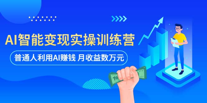 AI智能变现实操训练营：普通人利用AI赚钱 月收益数万元（全套课程 文档）-久创网