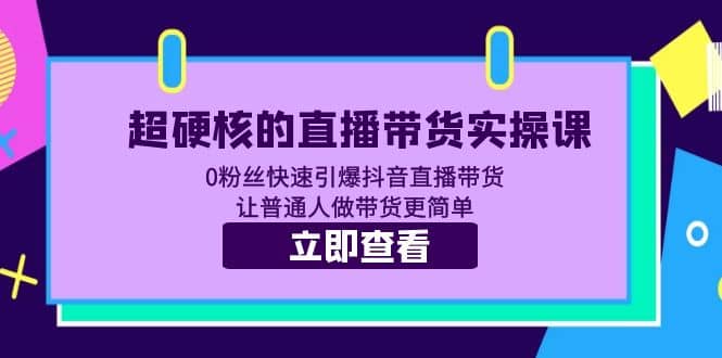 超硬核的直播带货实操课 0粉丝快速引爆抖音直播带货 让普通人做带货更简单-久创网