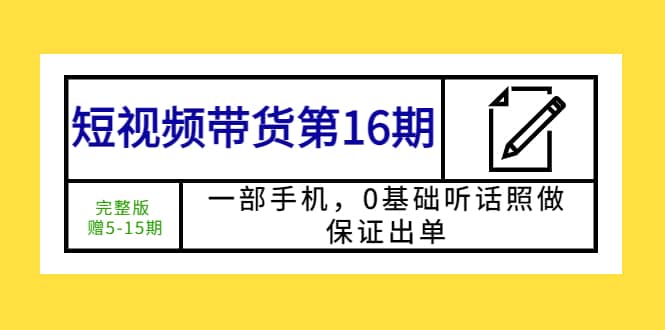 短视频带货第16期：一部手机，0基础听话照做，保证出单-久创网