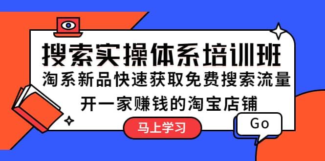 搜索实操体系培训班：淘系新品快速获取免费搜索流量 开一家赚钱的淘宝店铺-久创网