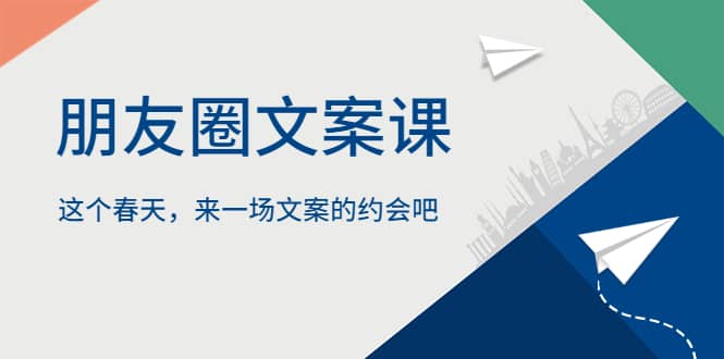 朋友圈文案课，这个春天，来一场文案的约会吧-久创网