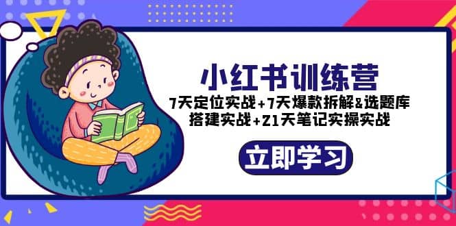 小红书训练营：7天定位实战 7天爆款拆解 选题库搭建实战 21天笔记实操实战-久创网