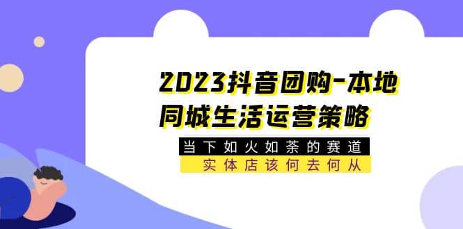 2023抖音团购-本地同城生活运营策略 当下如火如荼的赛道·实体店该何去何从-久创网