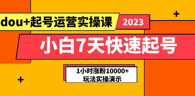 小白7天快速起号：dou 起号运营实操课，实战1小时涨粉10000 玩法演示-久创网