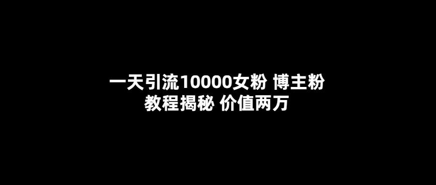 一天引流10000女粉，博主粉教程揭秘（价值两万）-久创网