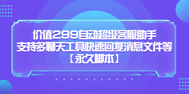 价值299自动超级客服助手，支持多聊天工具快速回复消息文件等-久创网