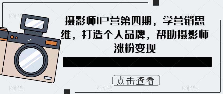 摄影师IP营第4期，学营销思维，打造个人品牌，帮助摄影师涨粉变现-久创网