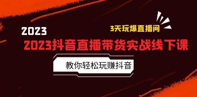 2023抖音直播带货实战线下课：教你轻松玩赚抖音，3天玩爆·直播间-久创网