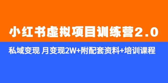 《小红书虚拟项目训练营2.0-更新》私域变现 月变现2W 附配套资料 培训课程-久创网