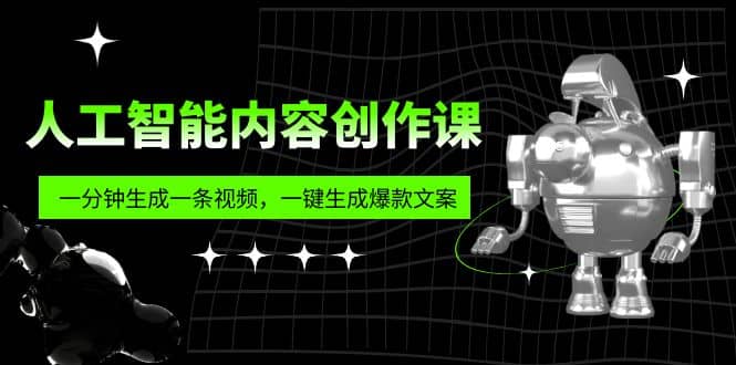 人工智能内容创作课：帮你一分钟生成一条视频，一键生成爆款文案（7节课）-久创网