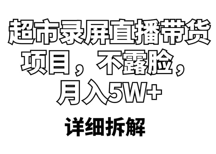 超市录屏直播带货项目，不露脸，月入5W （详细拆解）-久创网