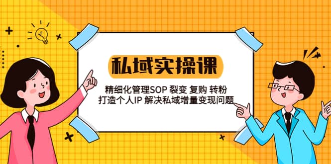 私域实战课程：精细化管理SOP 裂变 复购 转粉 打造个人IP 私域增量变现问题-久创网