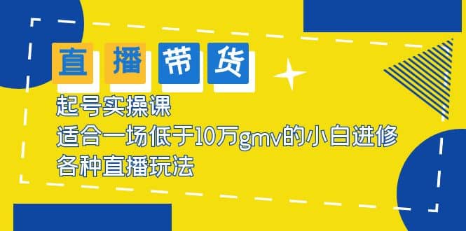 2023直播带货起号实操课，适合一场低于·10万gmv的小白进修 各种直播玩法-久创网