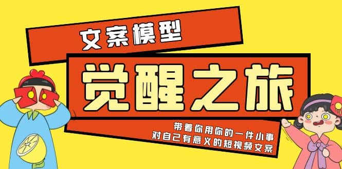 《觉醒·之旅》文案模型 带着你用你的一件小事 对自己有意义的短视频文案-久创网