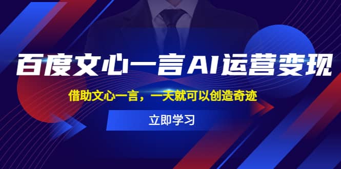 百度·文心一言AI·运营变现，借助文心一言，一天就可以创造奇迹-久创网