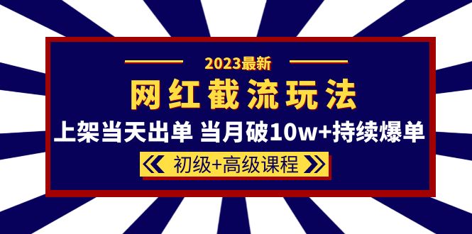 2023网红·同款截流玩法【初级 高级课程】上架当天出单 当月破10w 持续爆单-久创网