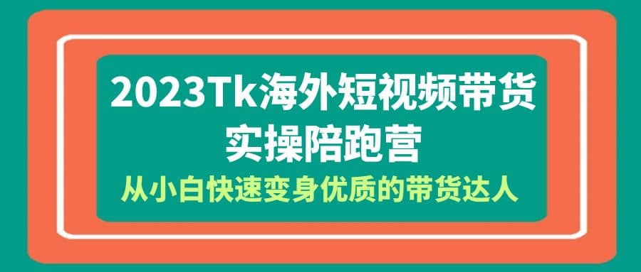 2023-Tk海外短视频带货-实操陪跑营，从小白快速变身优质的带货达人-久创网