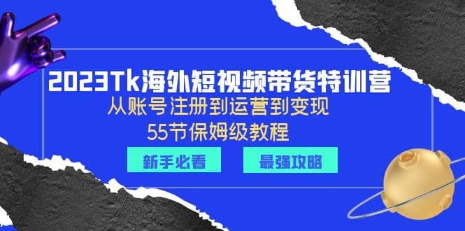 2023Tk海外-短视频带货特训营：从账号注册到运营到变现-55节保姆级教程-久创网