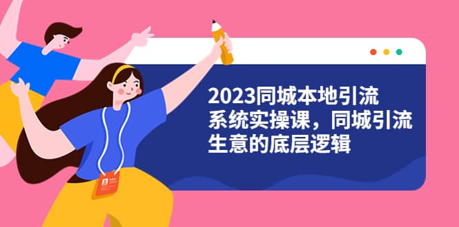 2023同城本地引流系统实操课，同城引流生意的底层逻辑（31节视频课）-久创网