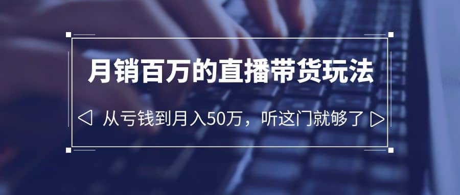 老板必学：月销-百万的直播带货玩法，从亏钱到月入50万，听这门就够了-久创网