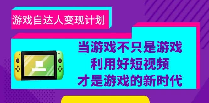 游戏·自达人变现计划，当游戏不只是游戏，利用好短视频才是游戏的新时代-久创网