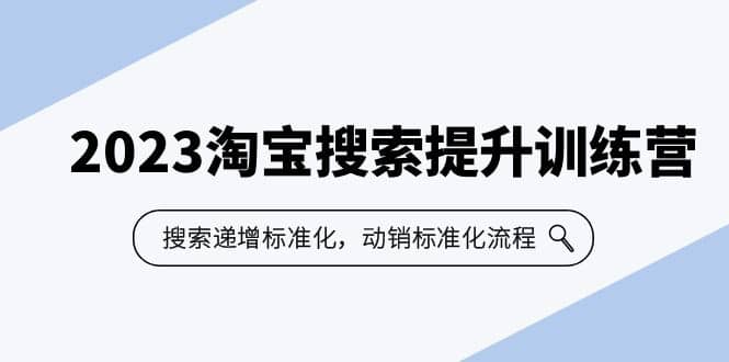 2023淘宝搜索-提升训练营，搜索-递增标准化，动销标准化流程（7节课）-久创网