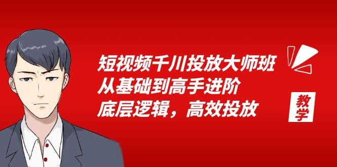 短视频千川投放大师班，从基础到高手进阶，底层逻辑，高效投放（15节）-久创网