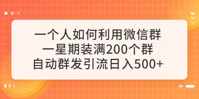 一个人如何利用微信群自动群发引流，一星期装满200个群，日入500-久创网