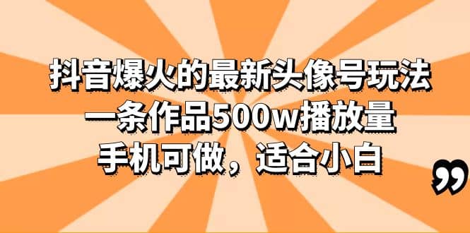 抖音爆火的最新头像号玩法，一条作品500w播放量，手机可做，适合小白-久创网