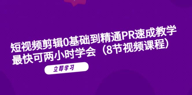 短视频剪辑0基础到精通PR速成教学：最快可两小时学会（8节视频课程）-久创网