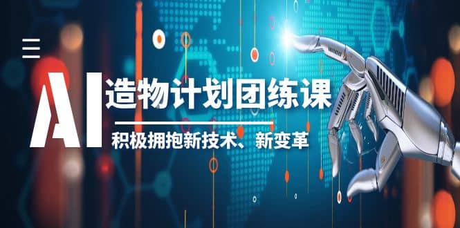 2023AI·造物·计划团练课第一期，积极拥抱新技术、新变革-久创网