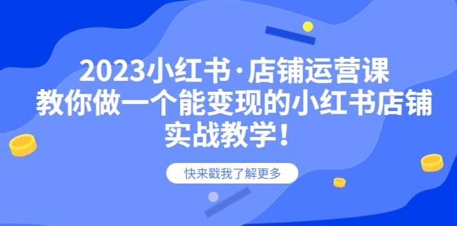 2023小红书·店铺运营课，教你做一个能变现的小红书店铺，20节-实战教学-久创网