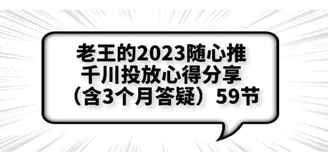 老王的2023随心推 千川投放心得分享（含3个月答疑）59节-久创网